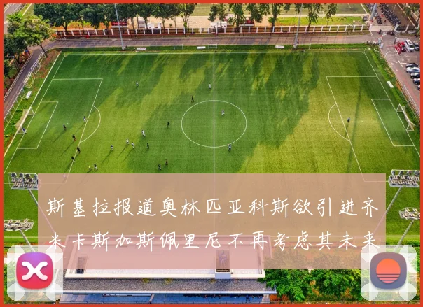 斯基拉报道奥林匹亚科斯欲引进齐米卡斯加斯佩里尼不再考虑其未来