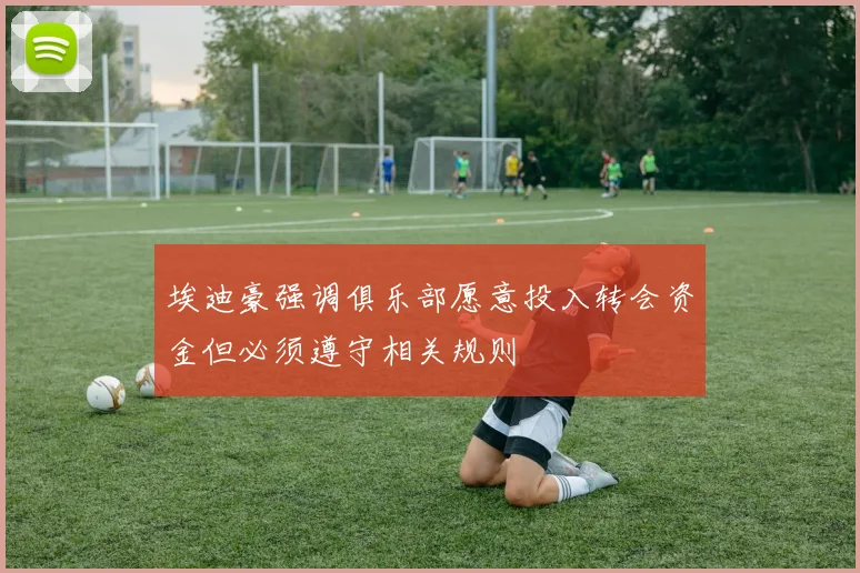埃迪豪强调俱乐部愿意投入转会资金但必须遵守相关规则