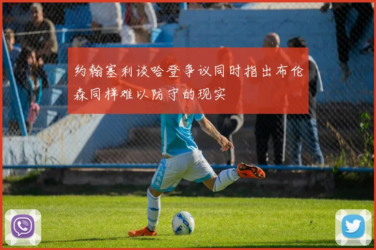 约翰塞利谈哈登争议同时指出布伦森同样难以防守的现实