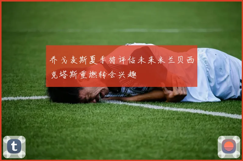 乔戈麦斯夏季将评估未来米兰贝西克塔斯重燃转会兴趣