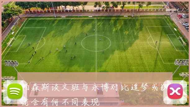 帕森斯谈文班与永博对比追梦或狄龙会有何不同表现