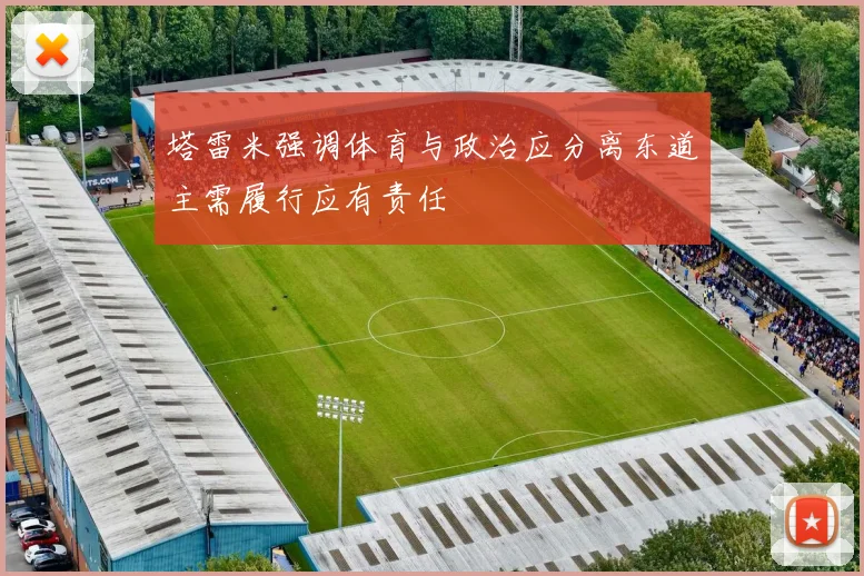 塔雷米强调体育与政治应分离东道主需履行应有责任